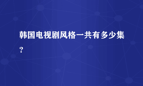 韩国电视剧风格一共有多少集？