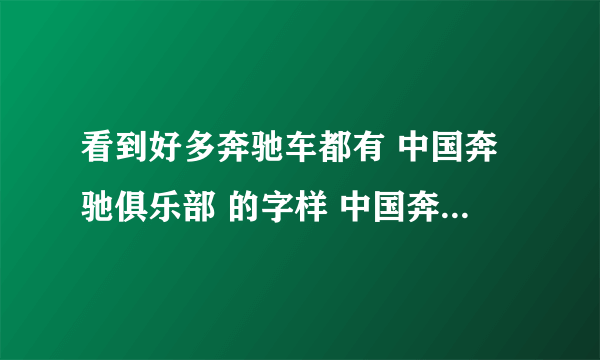 看到好多奔驰车都有 中国奔驰俱乐部 的字样 中国奔驰俱乐部是个什么组织啊。。。。