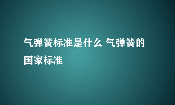 气弹簧标准是什么 气弹簧的国家标准