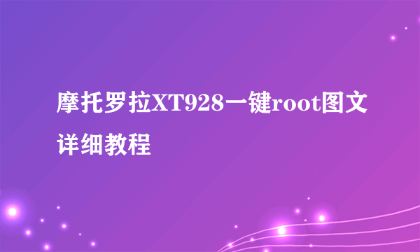 摩托罗拉XT928一键root图文详细教程