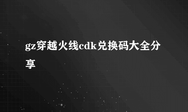 gz穿越火线cdk兑换码大全分享