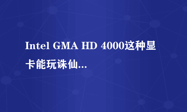 Intel GMA HD 4000这种显卡能玩诛仙，天下，剑三这些大型网游么？