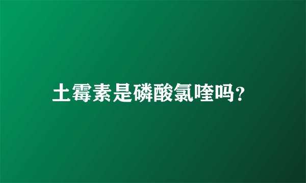 土霉素是磷酸氯喹吗？