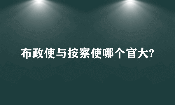 布政使与按察使哪个官大?