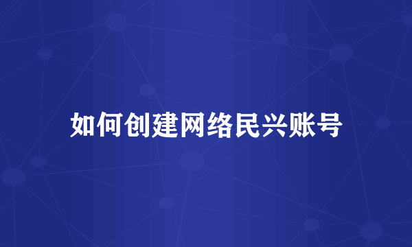 如何创建网络民兴账号