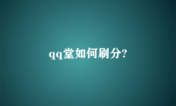 qq堂如何刷分?