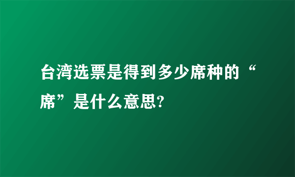 台湾选票是得到多少席种的“席”是什么意思?