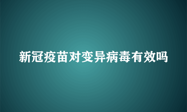 新冠疫苗对变异病毒有效吗