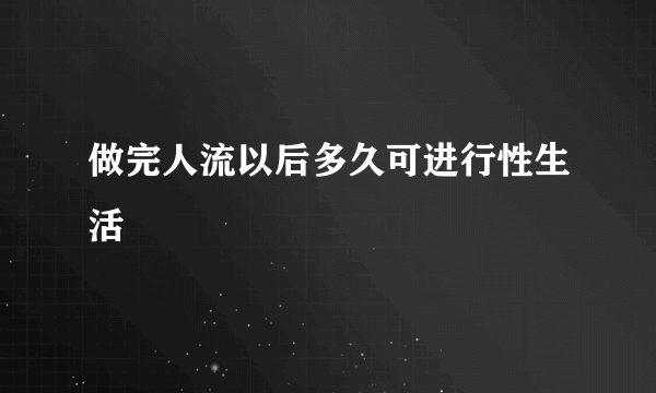 做完人流以后多久可进行性生活