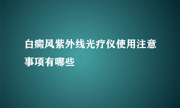 白癜风紫外线光疗仪使用注意事项有哪些