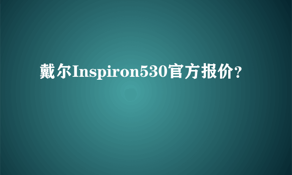 戴尔Inspiron530官方报价？