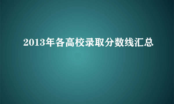 2013年各高校录取分数线汇总