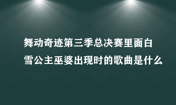 舞动奇迹第三季总决赛里面白雪公主巫婆出现时的歌曲是什么