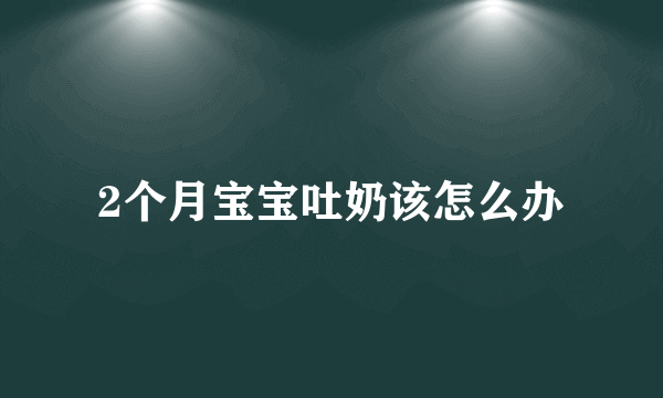 2个月宝宝吐奶该怎么办