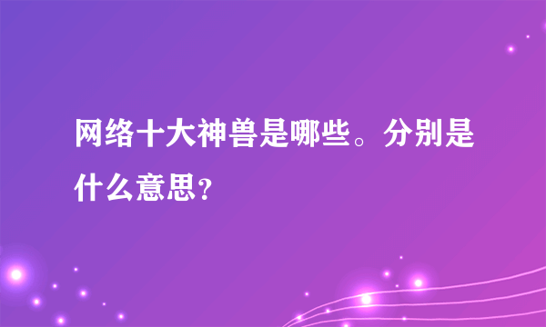 网络十大神兽是哪些。分别是什么意思？