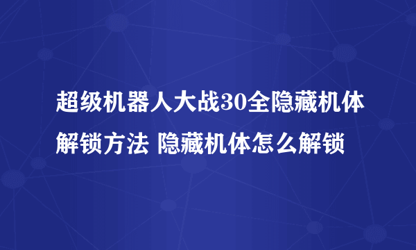 超级机器人大战30全隐藏机体解锁方法 隐藏机体怎么解锁