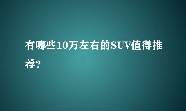 有哪些10万左右的SUV值得推荐？