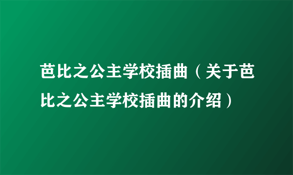 芭比之公主学校插曲（关于芭比之公主学校插曲的介绍）