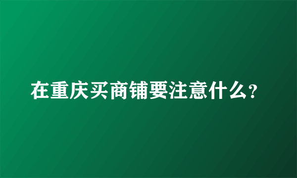 在重庆买商铺要注意什么？