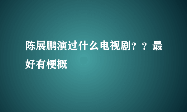 陈展鹏演过什么电视剧？？最好有梗概