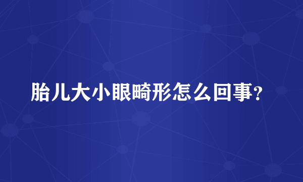 胎儿大小眼畸形怎么回事？