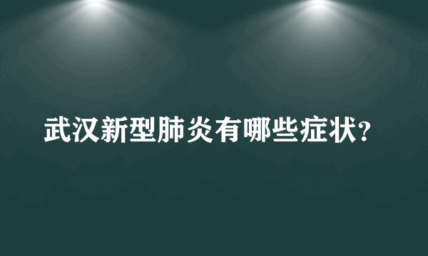 武汉新型肺炎有哪些症状？