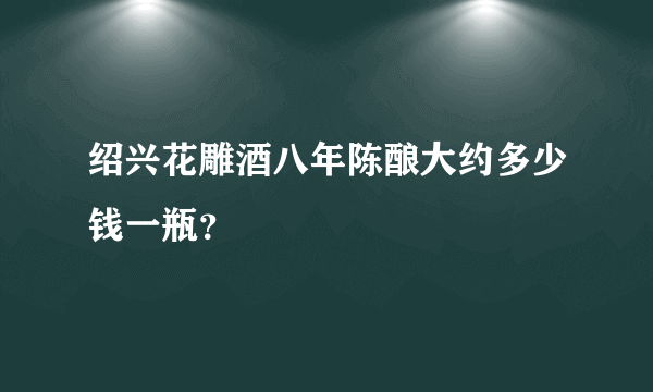 绍兴花雕酒八年陈酿大约多少钱一瓶？