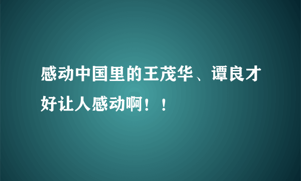 感动中国里的王茂华、谭良才好让人感动啊！！