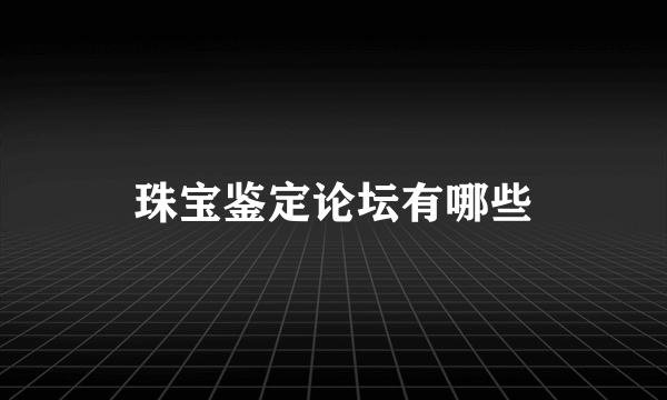 珠宝鉴定论坛有哪些