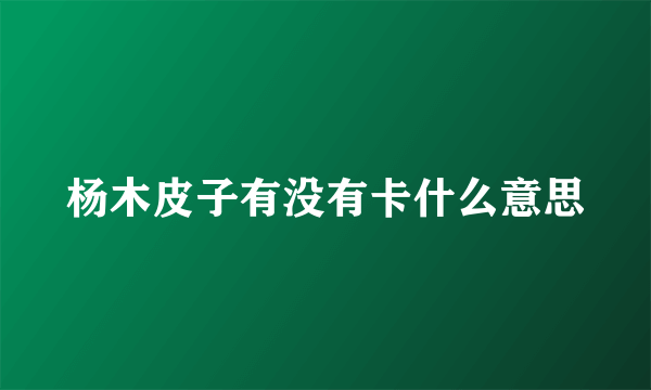 杨木皮子有没有卡什么意思