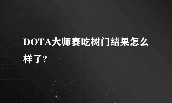 DOTA大师赛吃树门结果怎么样了?