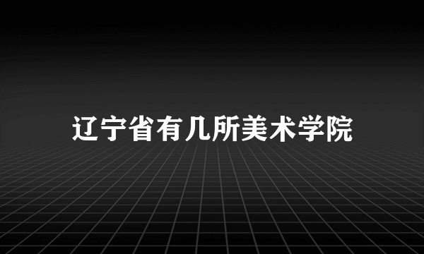 辽宁省有几所美术学院