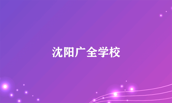 沈阳广全学校