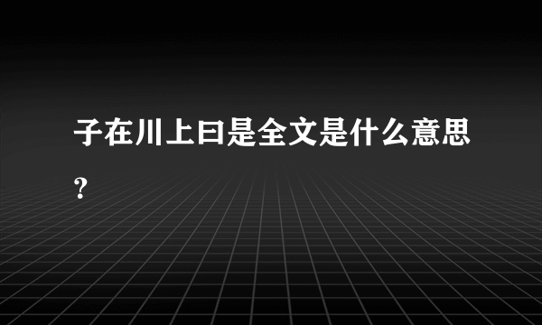 子在川上曰是全文是什么意思？