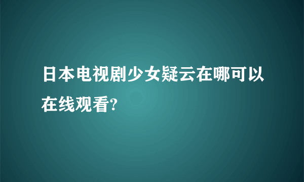 日本电视剧少女疑云在哪可以在线观看?