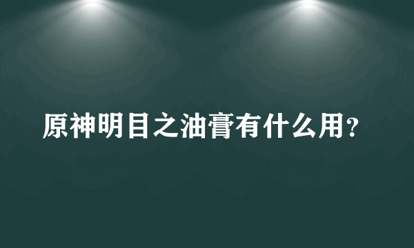 原神明目之油膏有什么用？