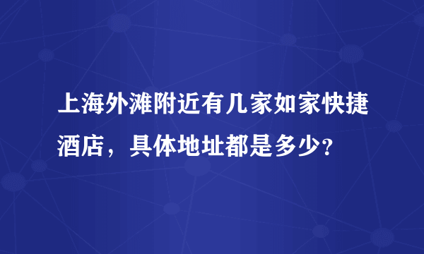 上海外滩附近有几家如家快捷酒店，具体地址都是多少？