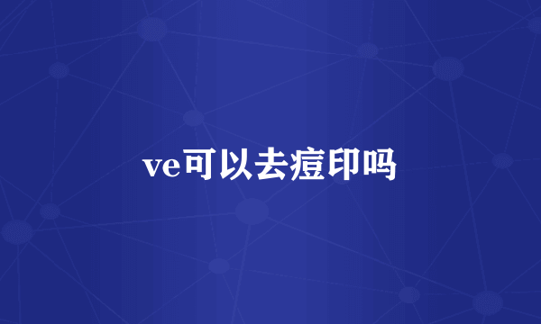 ve可以去痘印吗