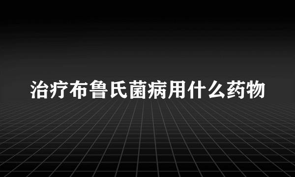 治疗布鲁氏菌病用什么药物