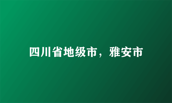 四川省地级市，雅安市