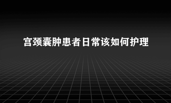 宫颈囊肿患者日常该如何护理