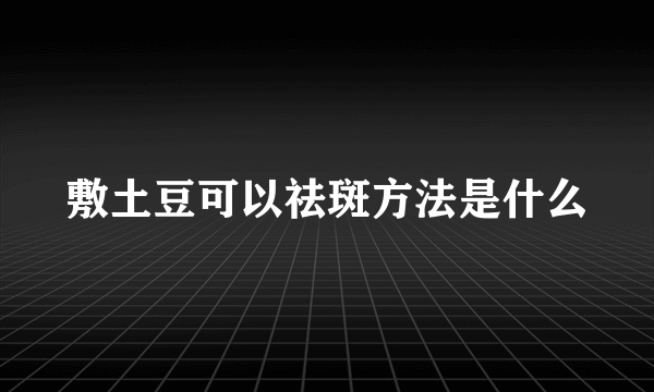 敷土豆可以祛斑方法是什么