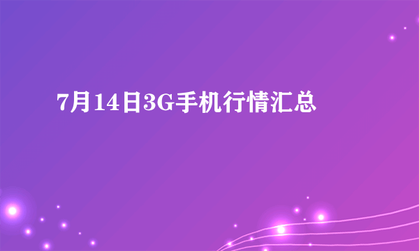 7月14日3G手机行情汇总