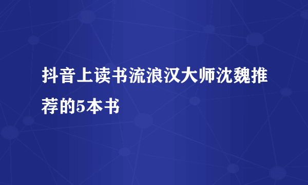 抖音上读书流浪汉大师沈魏推荐的5本书