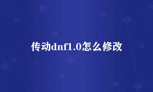 传动dnf1.0怎么修改