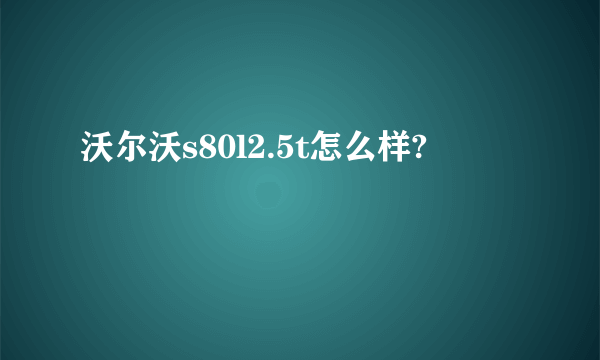 沃尔沃s80l2.5t怎么样?