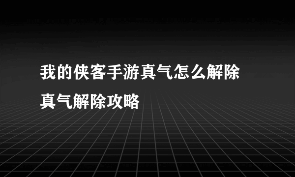 我的侠客手游真气怎么解除 真气解除攻略