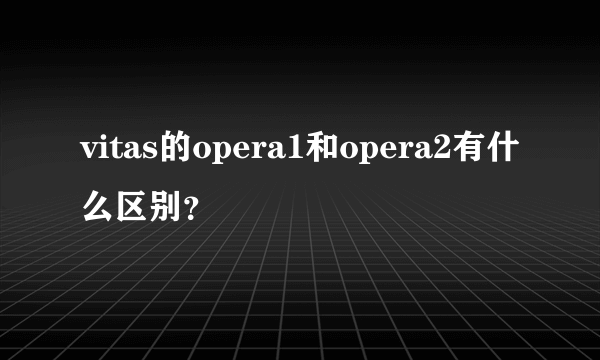 vitas的opera1和opera2有什么区别？