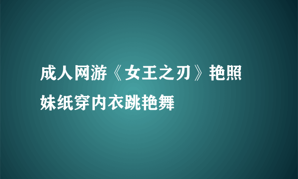 成人网游《女王之刃》艳照 妹纸穿内衣跳艳舞