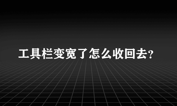 工具栏变宽了怎么收回去？